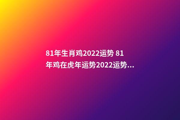 81年生肖鸡2022运势 81年鸡在虎年运势2022运势详解